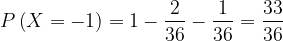 \dpi{120} P\left ( X=-1 \right )=1-\frac{2}{36}-\frac{1}{36}=\frac{33}{36}